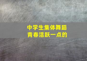 中学生集体舞蹈 青春活跃一点的